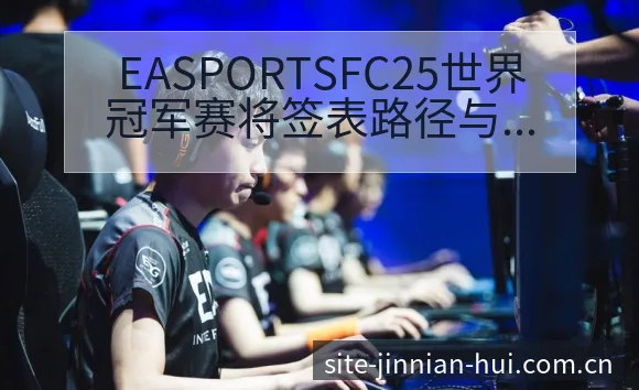 EASPORTSFC25世界冠军赛将签表路径与晋级前景项 - 金年会官方