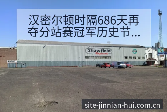 汉密尔顿时隔686天再夺分站赛冠军历史节点与赛程表现分析 - 金年会官方