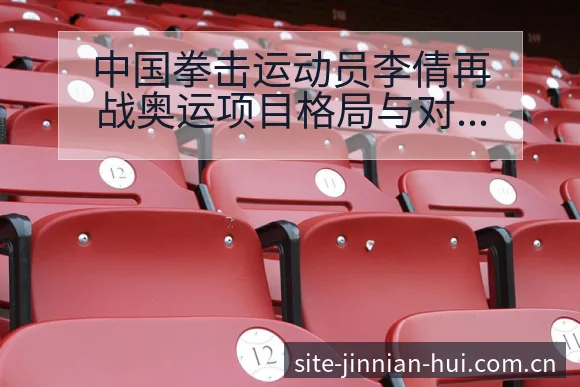 中国拳击运动员李倩再战奥运项目格局与对手分析 - 金年会官方