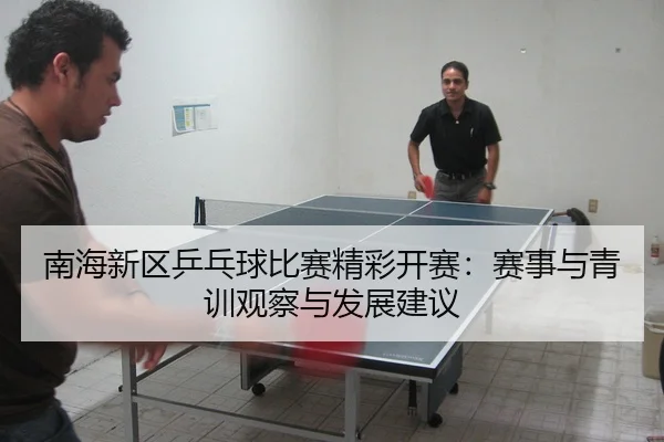 南海新区乒乓球比赛精彩开赛：赛事与青训观察与发展建议