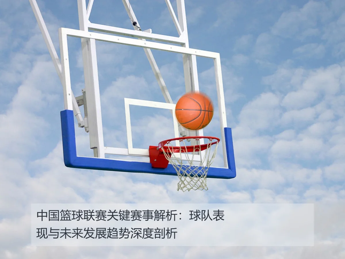 中国篮球联赛关键赛事解析:球队表现与未来发展趋势深度剖析